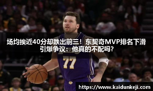 场均挨近40分却跌出前三！东契奇MVP排名下滑引爆争议：他真的不配吗？